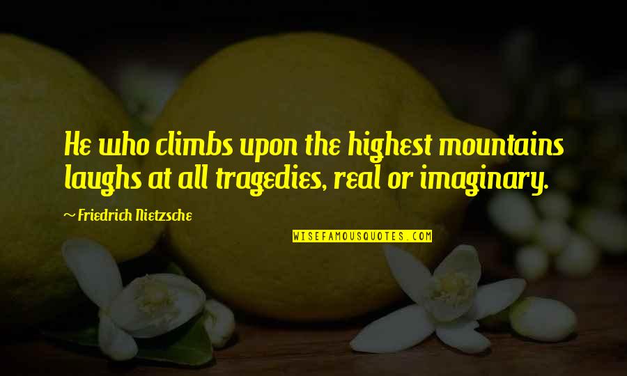 Imaginary Quotes By Friedrich Nietzsche: He who climbs upon the highest mountains laughs