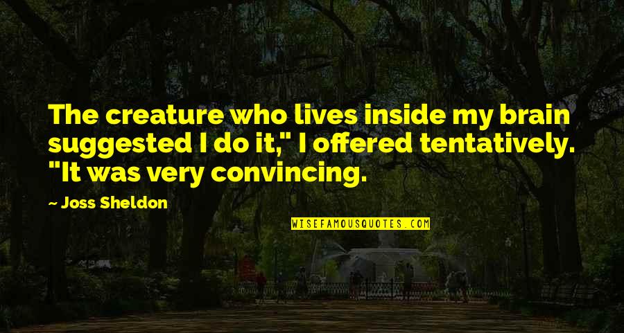 Imaginary Quotes By Joss Sheldon: The creature who lives inside my brain suggested