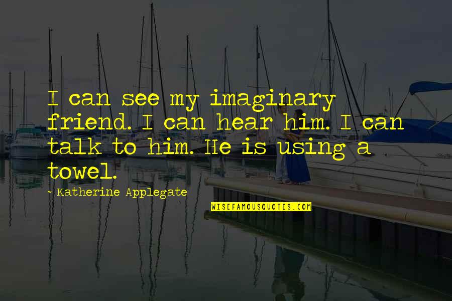 Imaginary Quotes By Katherine Applegate: I can see my imaginary friend. I can