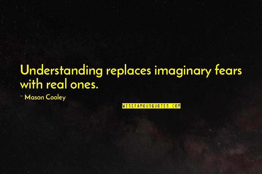 Imaginary Quotes By Mason Cooley: Understanding replaces imaginary fears with real ones.