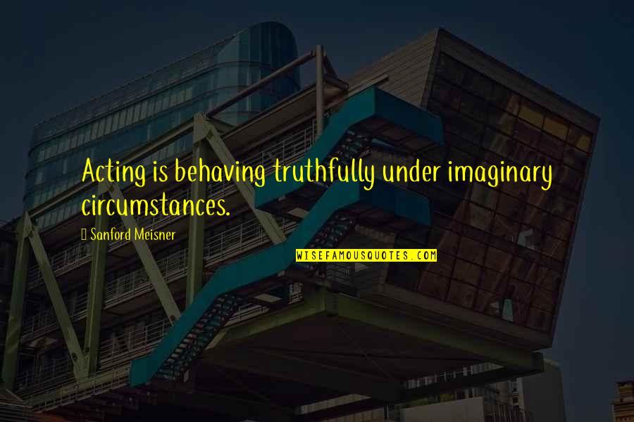 Imaginary Quotes By Sanford Meisner: Acting is behaving truthfully under imaginary circumstances.