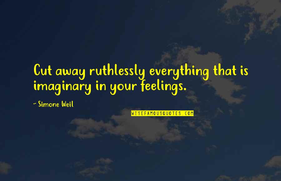 Imaginary Quotes By Simone Weil: Cut away ruthlessly everything that is imaginary in