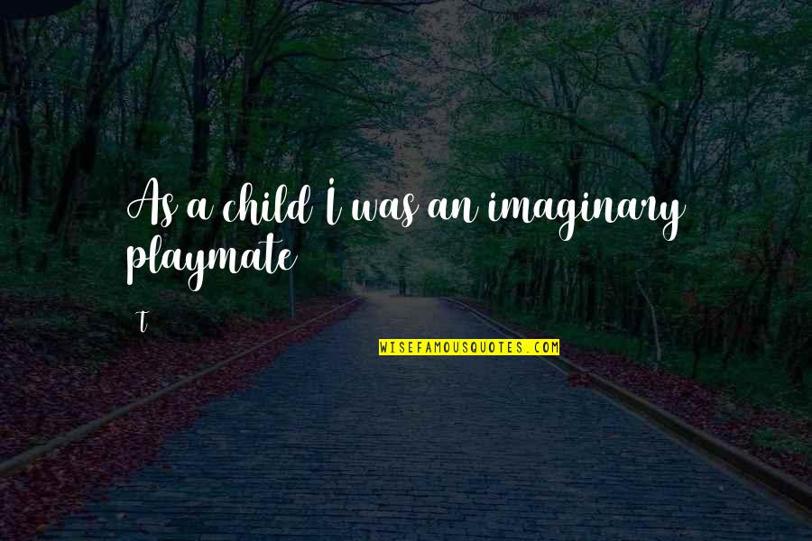 Imaginary Quotes By T: As a child I was an imaginary playmate