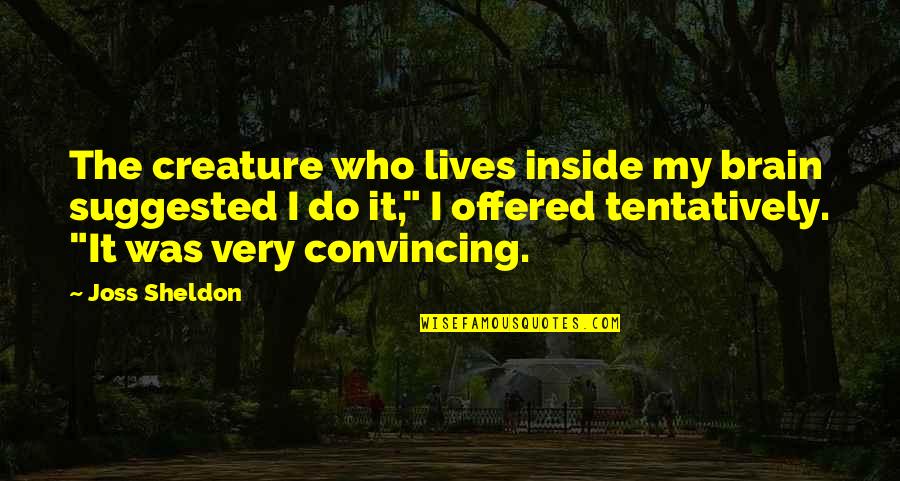 Imaginary Voices Quotes By Joss Sheldon: The creature who lives inside my brain suggested