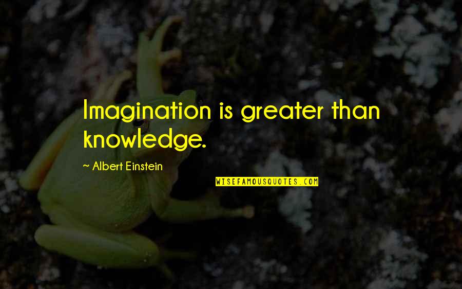 Imagination Albert Einstein Quotes By Albert Einstein: Imagination is greater than knowledge.