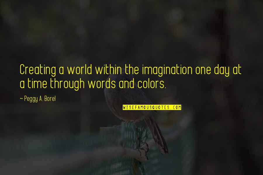 Imagination And Books Quotes By Peggy A. Borel: Creating a world within the imagination one day