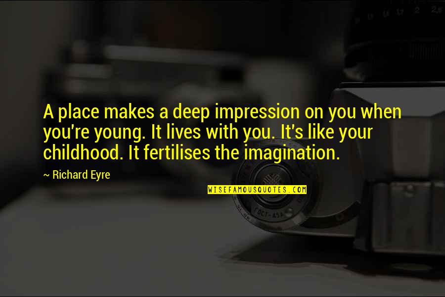 Imagination And Childhood Quotes By Richard Eyre: A place makes a deep impression on you Imagination And Childhood Quotes By Richard Eyre: A place makes a deep impression on you