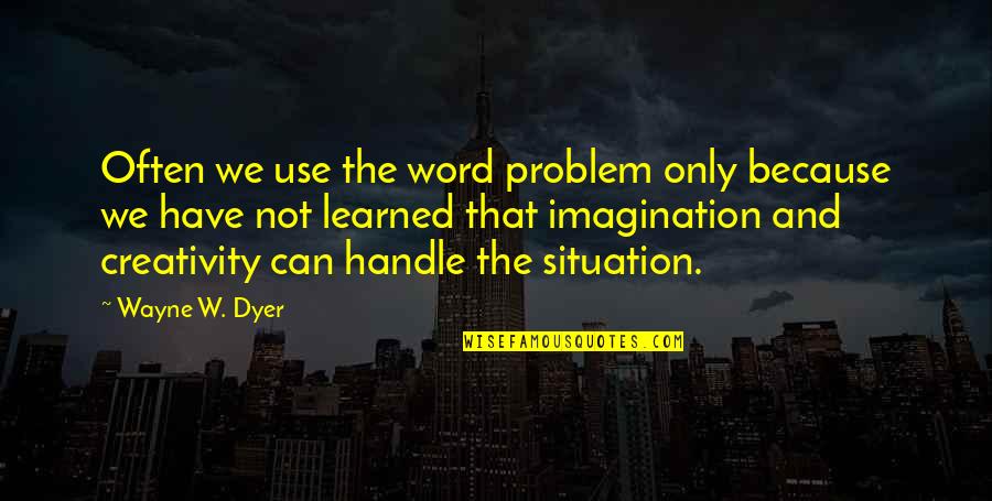 Imagination And Creativity Quotes By Wayne W. Dyer: Often we use the word problem only because