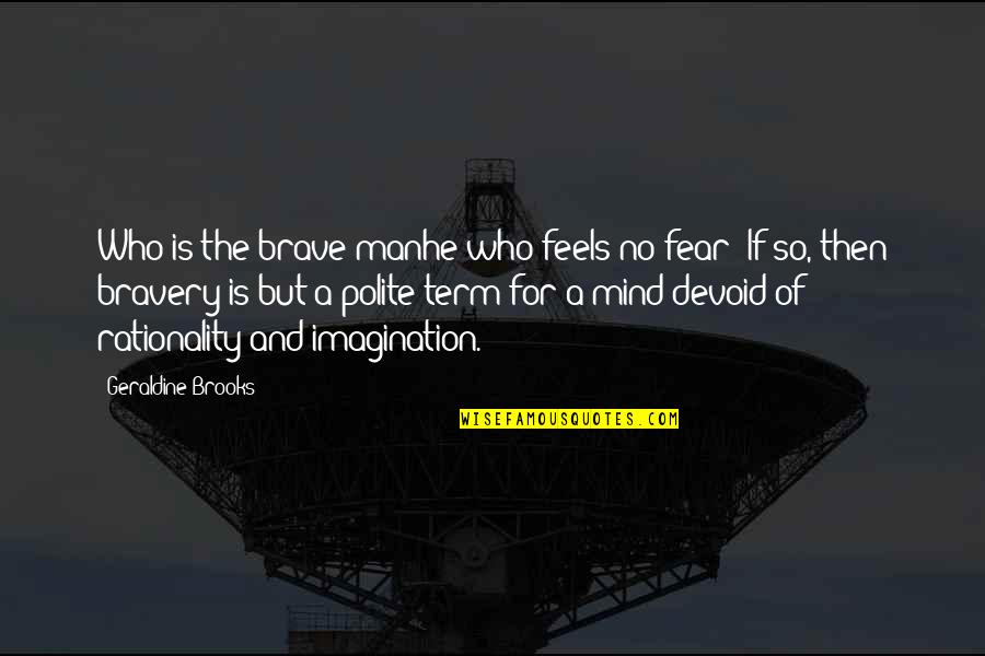 Imagination And Fear Quotes By Geraldine Brooks: Who is the brave manhe who feels no
