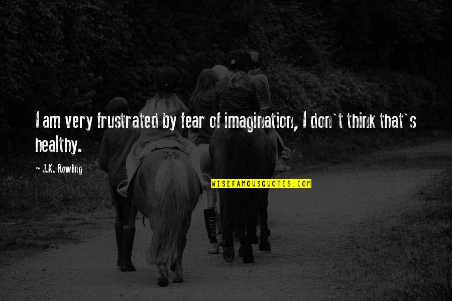 Imagination And Fear Quotes By J.K. Rowling: I am very frustrated by fear of imagination,