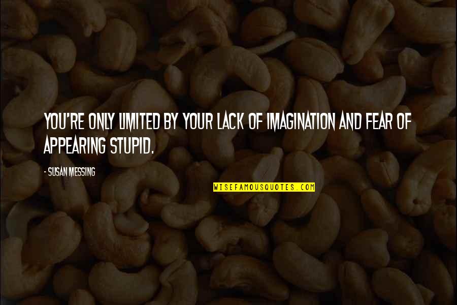 Imagination And Fear Quotes By Susan Messing: You're only limited by your lack of imagination