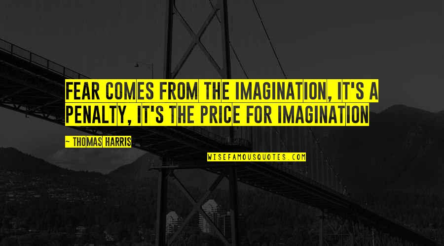 Imagination And Fear Quotes By Thomas Harris: Fear comes from the imagination, it's a penalty,