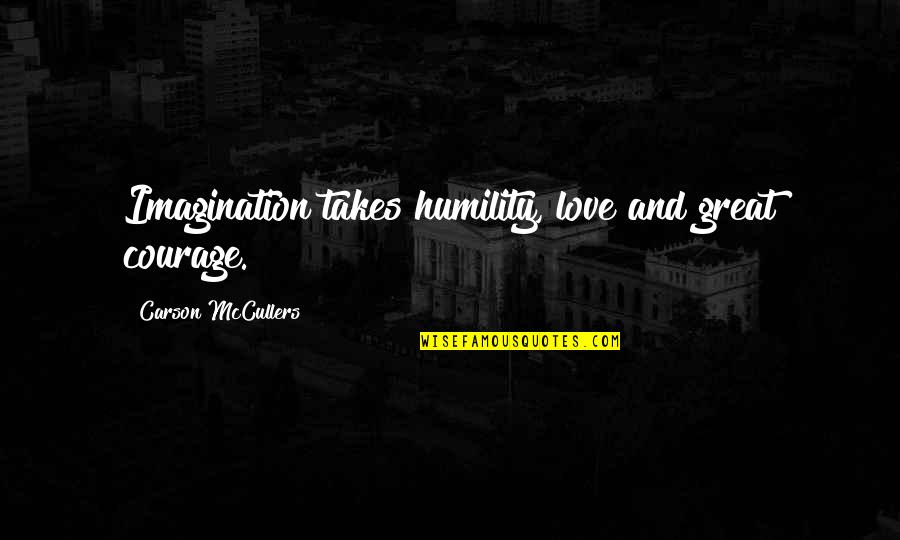 Imagination And Love Quotes By Carson McCullers: Imagination takes humility, love and great courage. Imagination And Love Quotes By Carson McCullers: Imagination takes humility, love and great courage.