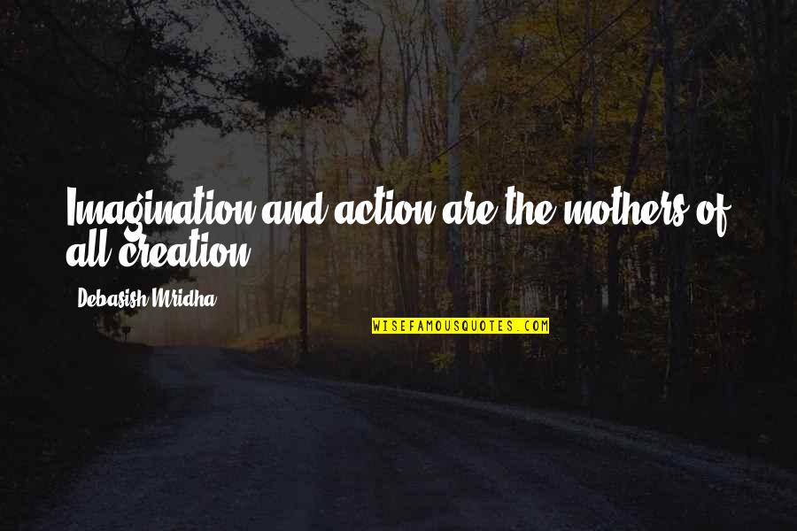 Imagination And Love Quotes By Debasish Mridha: Imagination and action are the mothers of all Imagination And Love Quotes By Debasish Mridha: Imagination and action are the mothers of all