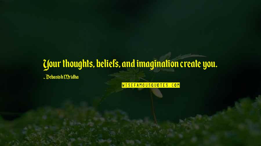 Imagination And Love Quotes By Debasish Mridha: Your thoughts, beliefs, and imagination create you. Imagination And Love Quotes By Debasish Mridha: Your thoughts, beliefs, and imagination create you.
