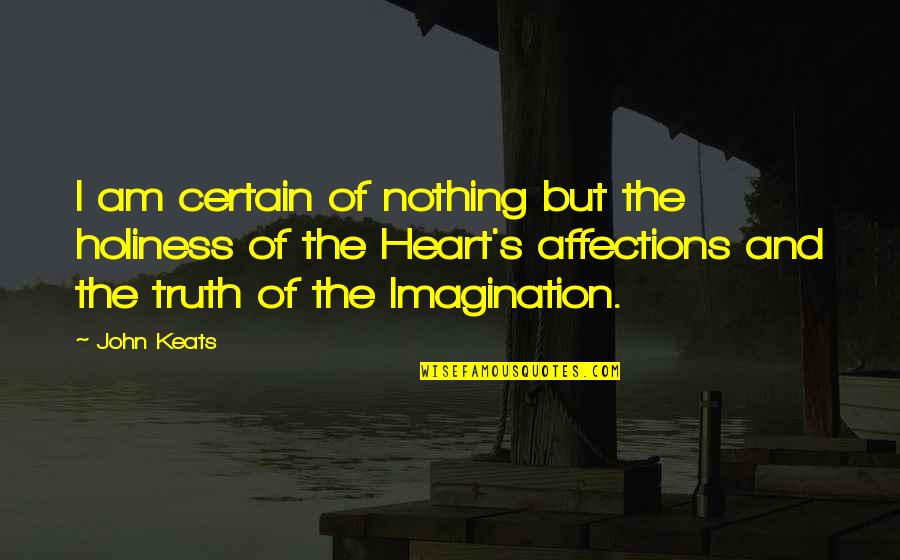 Imagination And Love Quotes By John Keats: I am certain of nothing but the holiness Imagination And Love Quotes By John Keats: I am certain of nothing but the holiness