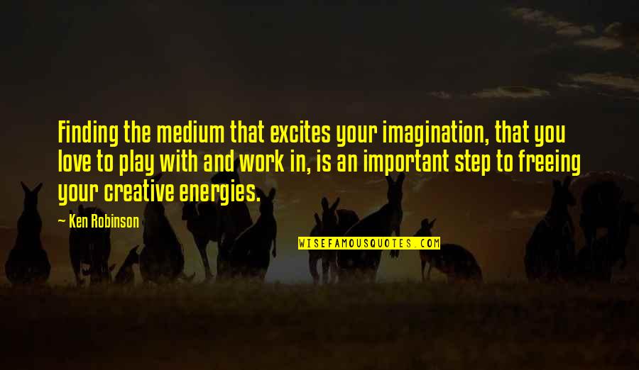 Imagination And Love Quotes By Ken Robinson: Finding the medium that excites your imagination, that Imagination And Love Quotes By Ken Robinson: Finding the medium that excites your imagination, that