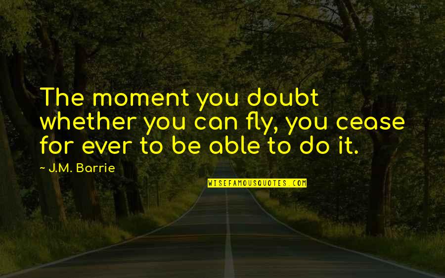 Imagination And Magic Quotes By J.M. Barrie: The moment you doubt whether you can fly,