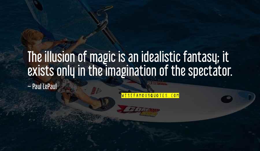 Imagination And Magic Quotes By Paul LePaul: The illusion of magic is an idealistic fantasy;