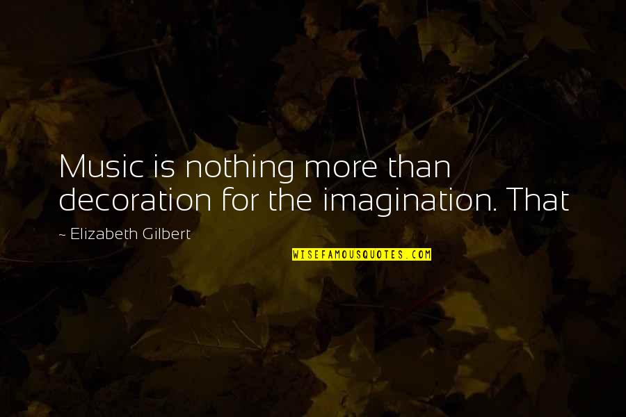 Imagination And Music Quotes By Elizabeth Gilbert: Music is nothing more than decoration for the