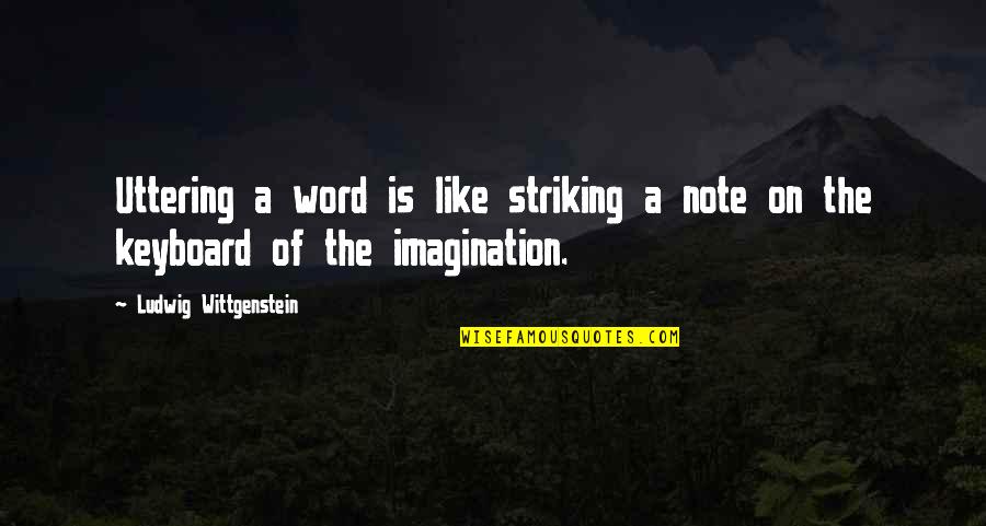 Imagination And Music Quotes By Ludwig Wittgenstein: Uttering a word is like striking a note