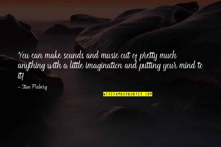 Imagination And Music Quotes By Stan Freberg: You can make sounds and music out of