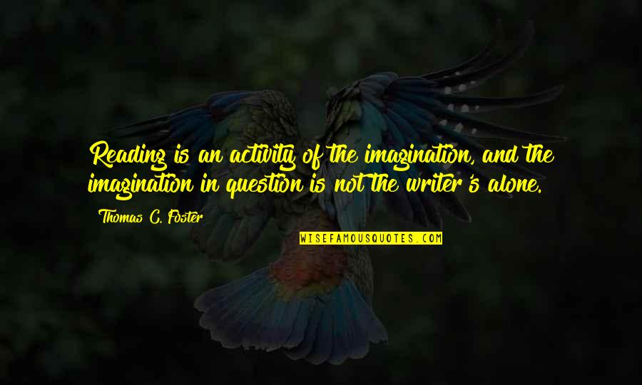 Imagination And Reading Quotes By Thomas C. Foster: Reading is an activity of the imagination, and