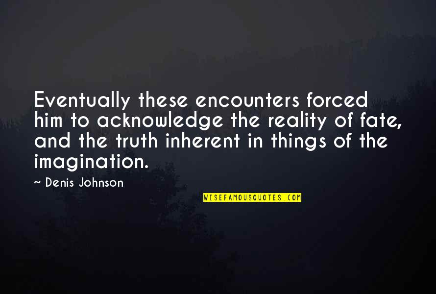 Imagination And Reality Quotes By Denis Johnson: Eventually these encounters forced him to acknowledge the