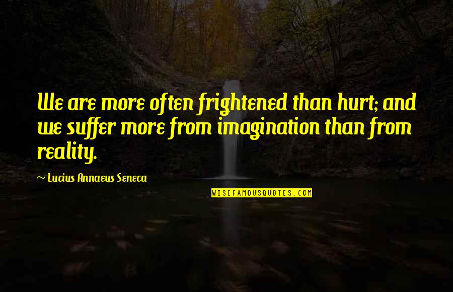 Imagination And Reality Quotes By Lucius Annaeus Seneca: We are more often frightened than hurt; and