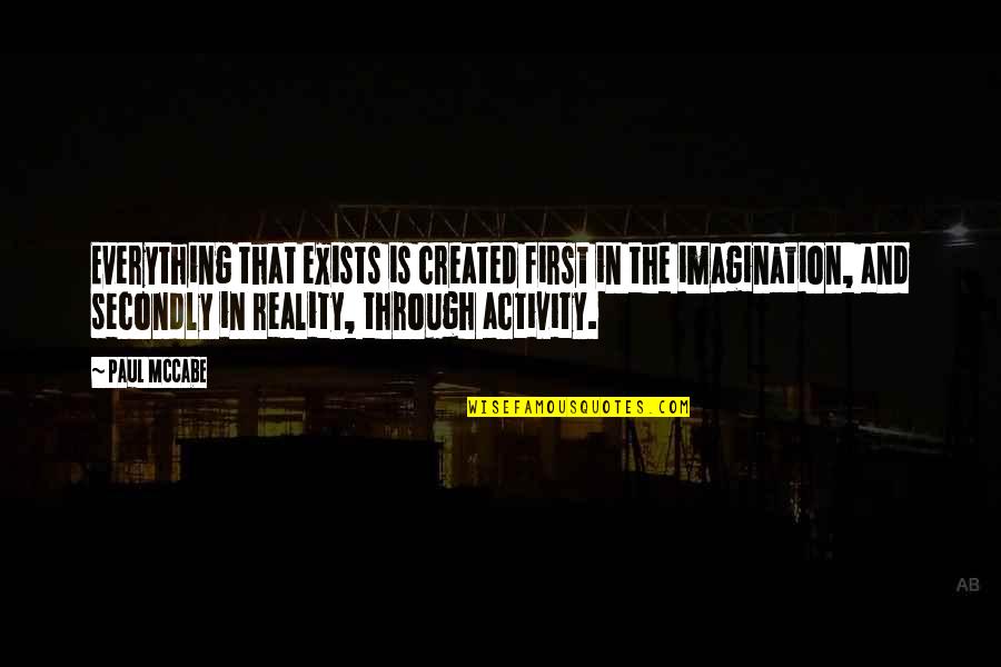 Imagination And Reality Quotes By Paul McCabe: Everything that exists is created first in the