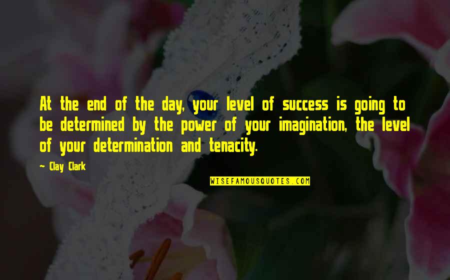 Imagination And Success Quotes By Clay Clark: At the end of the day, your level