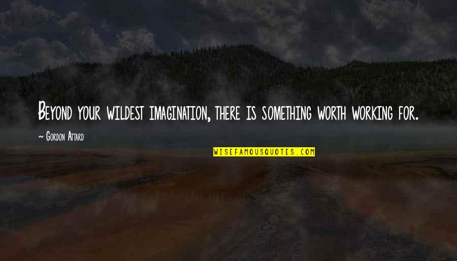 Imagination And Success Quotes By Gordon Attard: Beyond your wildest imagination, there is something worth