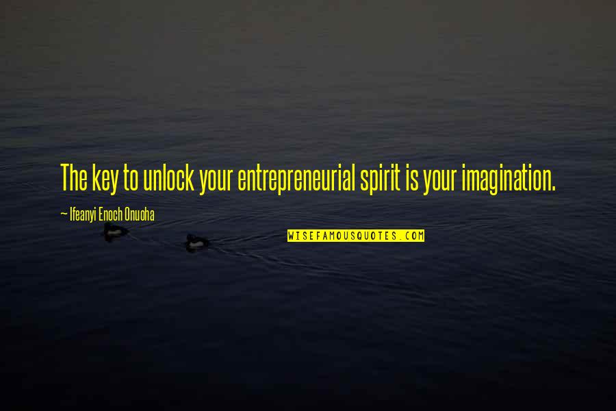 Imagination And Success Quotes By Ifeanyi Enoch Onuoha: The key to unlock your entrepreneurial spirit is