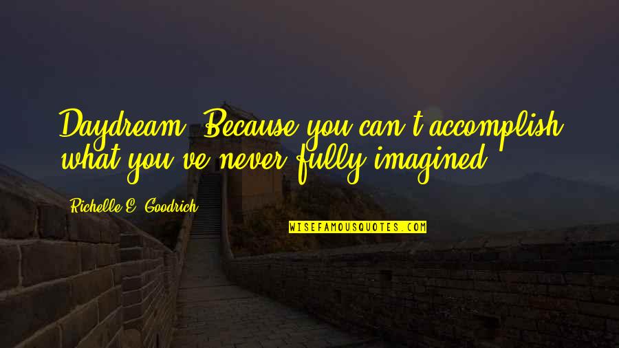 Imagination And Success Quotes By Richelle E. Goodrich: Daydream. Because you can't accomplish what you've never