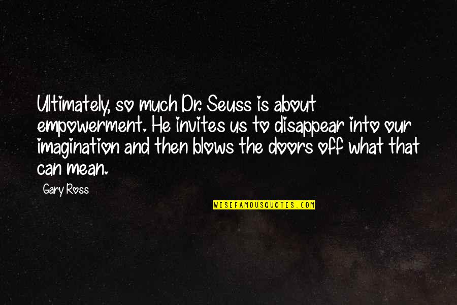 Imagination By Dr Seuss Quotes By Gary Ross: Ultimately, so much Dr. Seuss is about empowerment.