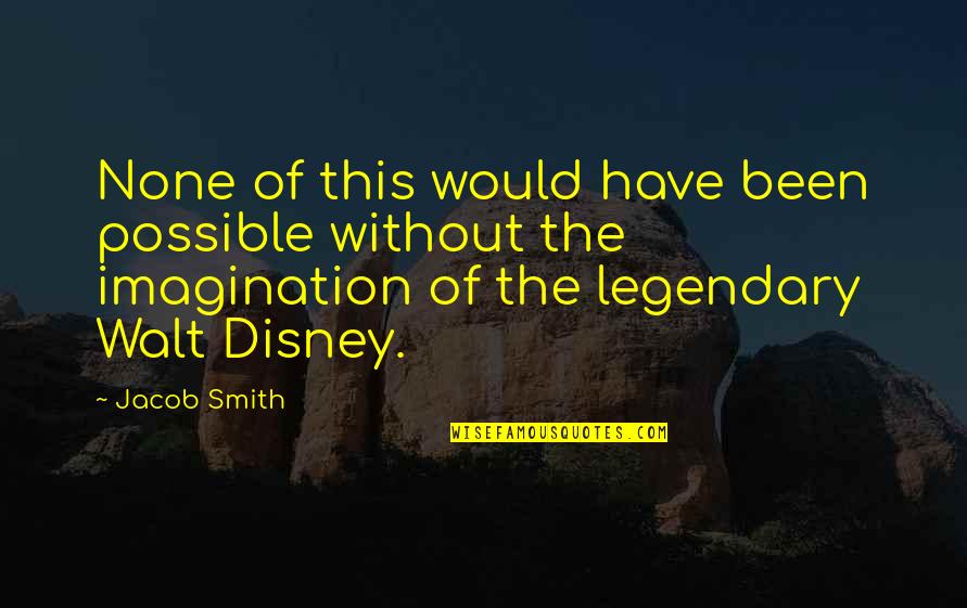 Imagination By Walt Disney Quotes By Jacob Smith: None of this would have been possible without