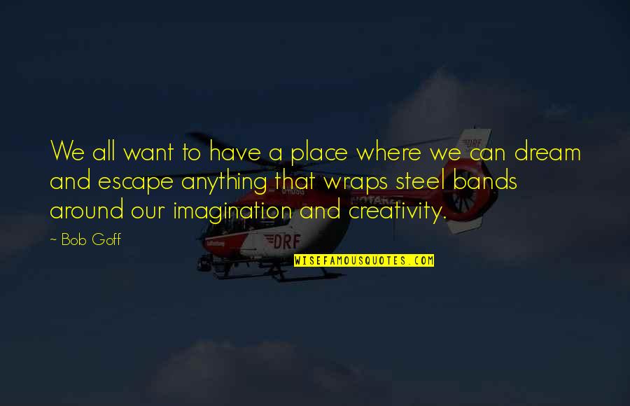 Imagination Creativity Quotes By Bob Goff: We all want to have a place where