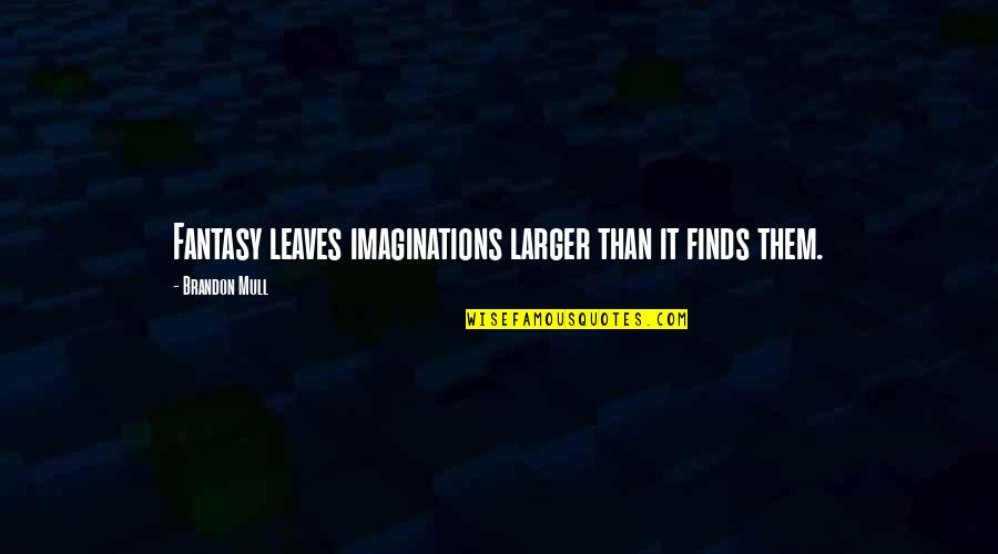 Imagination Creativity Quotes By Brandon Mull: Fantasy leaves imaginations larger than it finds them.