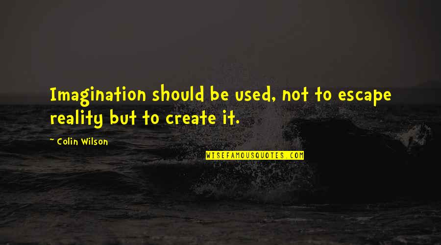 Imagination Creativity Quotes By Colin Wilson: Imagination should be used, not to escape reality