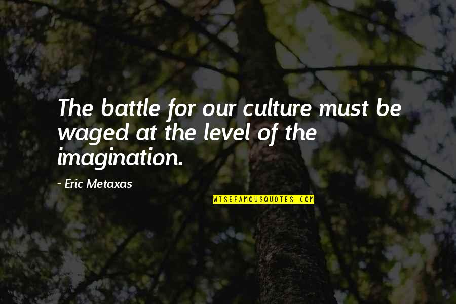 Imagination Creativity Quotes By Eric Metaxas: The battle for our culture must be waged