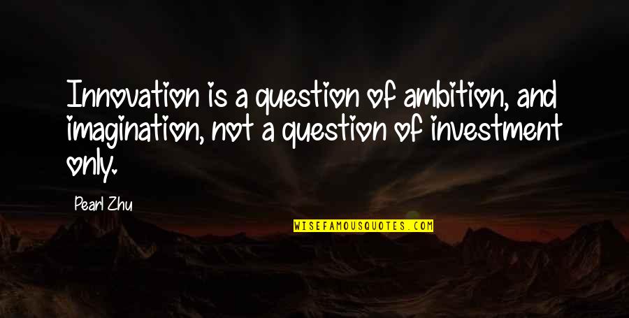 Imagination Creativity Quotes By Pearl Zhu: Innovation is a question of ambition, and imagination,