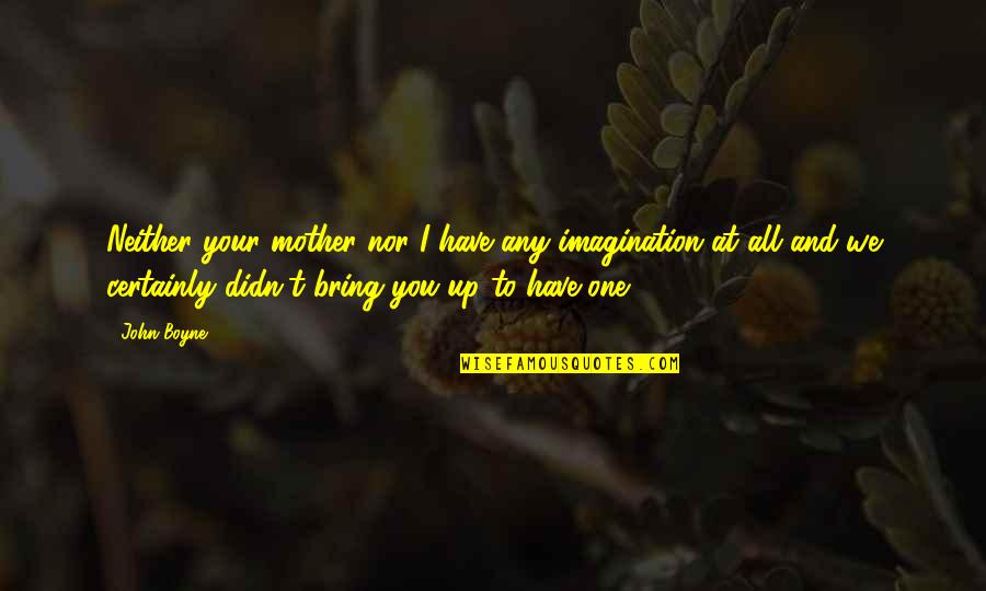 Imagination In Children Quotes By John Boyne: Neither your mother nor I have any imagination