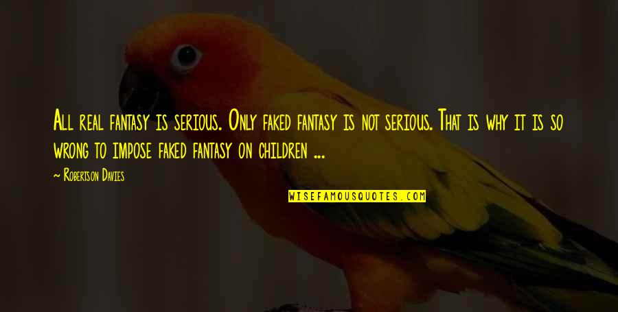 Imagination In Children Quotes By Robertson Davies: All real fantasy is serious. Only faked fantasy