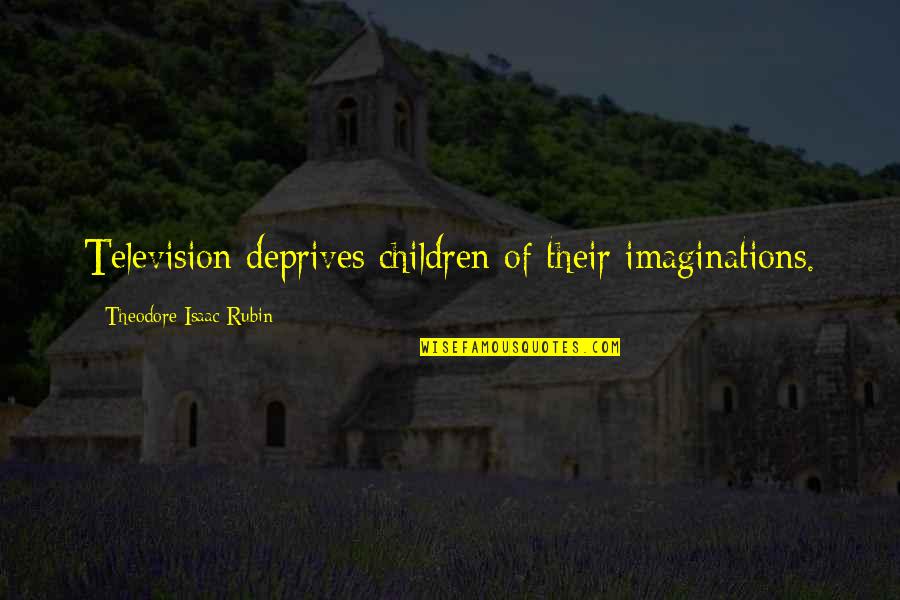Imagination In Children Quotes By Theodore Isaac Rubin: Television deprives children of their imaginations.
