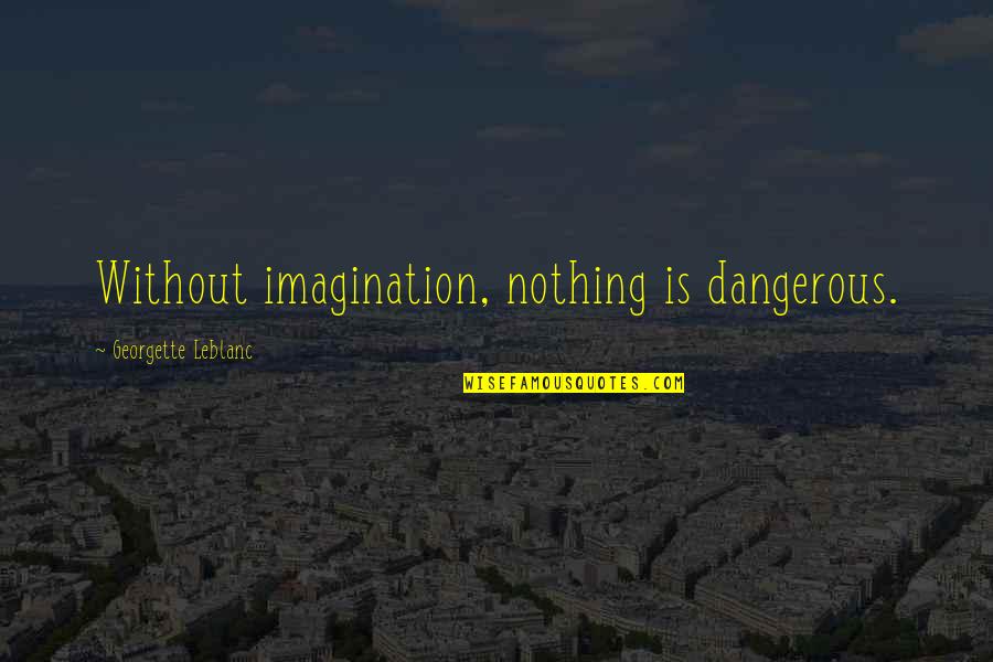 Imagination Is Dangerous Quotes By Georgette Leblanc: Without imagination, nothing is dangerous. Imagination Is Dangerous Quotes By Georgette Leblanc: Without imagination, nothing is dangerous.