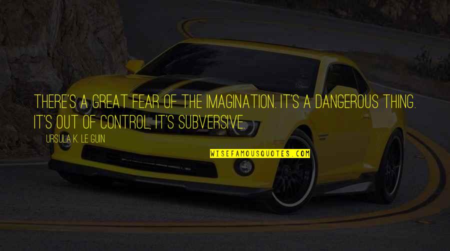 Imagination Is Dangerous Quotes By Ursula K. Le Guin: There's a great fear of the imagination. It's Imagination Is Dangerous Quotes By Ursula K. Le Guin: There's a great fear of the imagination. It's