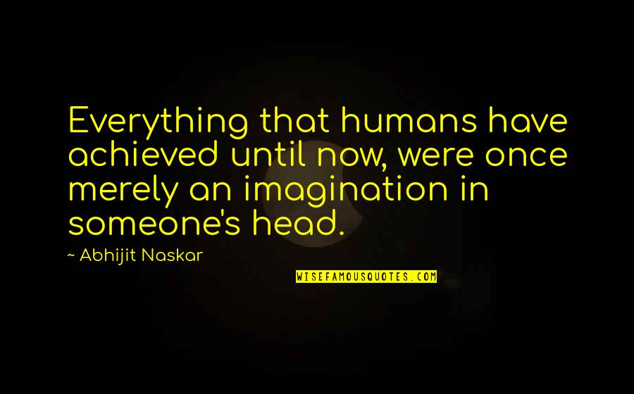 Imagination Is Everything Quotes By Abhijit Naskar: Everything that humans have achieved until now, were