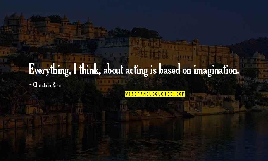 Imagination Is Everything Quotes By Christina Ricci: Everything, I think, about acting is based on