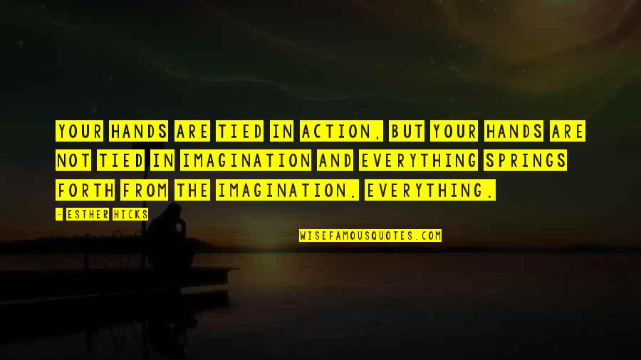 Imagination Is Everything Quotes By Esther Hicks: Your hands are tied in action, but your