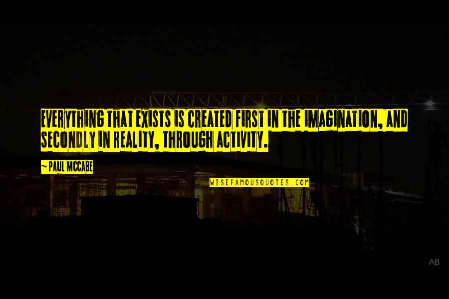 Imagination Is Everything Quotes By Paul McCabe: Everything that exists is created first in the